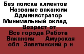 Без поиска клиентов!!! › Название вакансии ­ Администратор › Минимальный оклад ­ 25 000 › Возраст от ­ 18 - Все города Работа » Вакансии   . Амурская обл.,Завитинский р-н